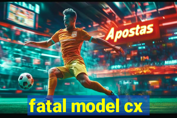 fatal model cx